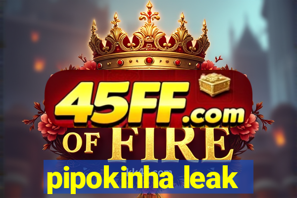 pipokinha leak